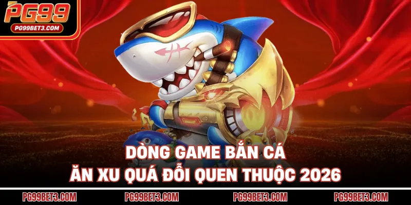 Dòng game bắn cá ăn xu quá đỗi quen thuộc 2026