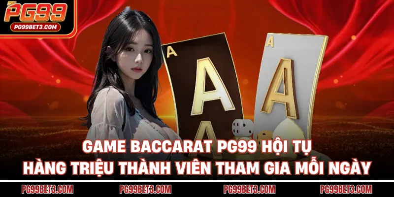 Game baccarat PG99 hội tụ hàng triệu thành viên tham gia mỗi ngày